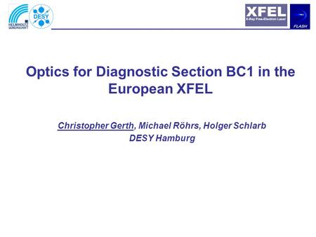 Christopher Gerth, Michael Röhrs, Holger Schlarb DESY Hamburg Optics for Diagnostic Section BC1 in the European XFEL.