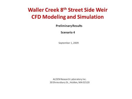 Waller Creek 8 th Street Side Weir CFD Modeling and Simulation ALDEN Research Laboratory Inc. 30 Shrewsbury St., Holden, MA 01520 Preliminary Results September.