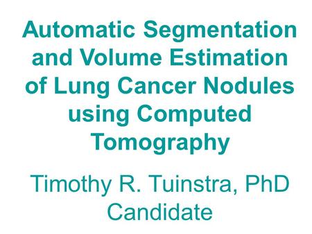 Automatic Segmentation and Volume Estimation of Lung Cancer Nodules using Computed Tomography Timothy R. Tuinstra, PhD Candidate.