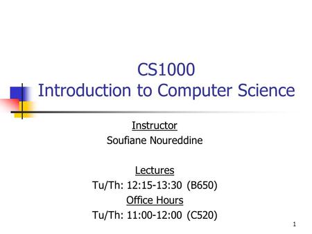 1 CS1000 Introduction to Computer Science Instructor Soufiane Noureddine Lectures Tu/Th: 12:15-13:30 (B650) Office Hours Tu/Th: 11:00-12:00 (C520)