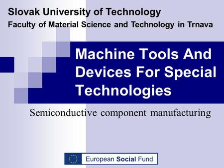 Machine Tools And Devices For Special Technologies Semiconductive component manufacturing Slovak University of Technology Faculty of Material Science and.