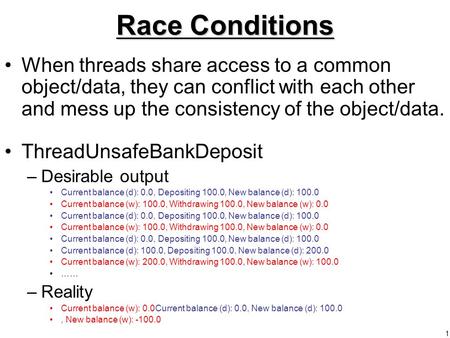1 Race Conditions When threads share access to a common object/data, they can conflict with each other and mess up the consistency of the object/data.