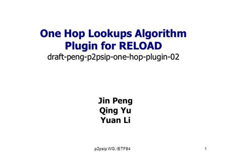 P2psip WG, IETF841 Jin Peng Qing Yu Yuan Li One Hop Lookups Algorithm Plugin for RELOAD draft-peng-p2psip-one-hop-plugin-02.