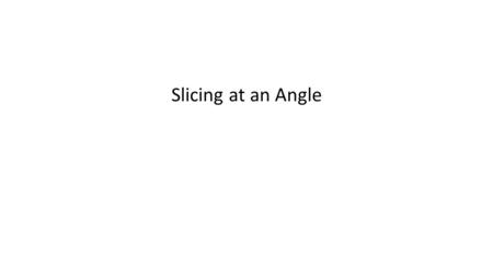 Slicing at an Angle.