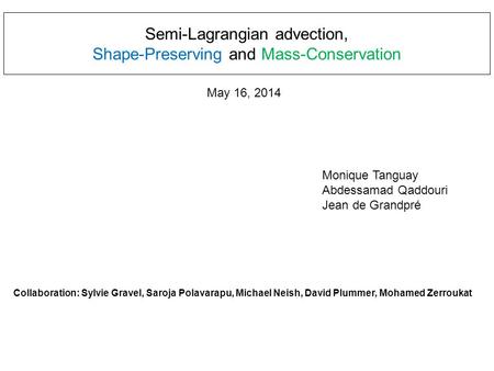 Semi-Lagrangian advection, Shape-Preserving and Mass-Conservation Monique Tanguay Abdessamad Qaddouri Jean de Grandpré Collaboration: Sylvie Gravel, Saroja.