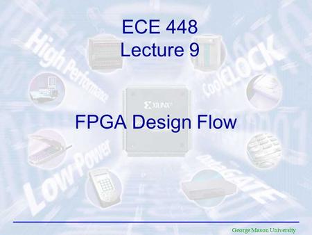 George Mason University FPGA Design Flow ECE 448 Lecture 9.