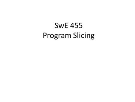 SwE 455 Program Slicing. Our Goals Debug your thousands lines of code easily by reducing the complexity of the program Write a robust program before testing.