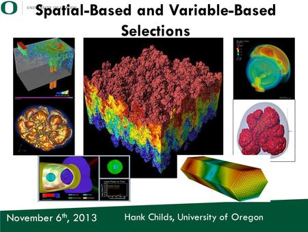 Hank Childs, University of Oregon November 6 th, 2013 Spatial-Based and Variable-Based Selections.