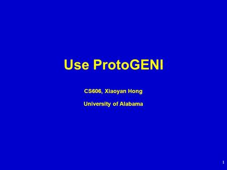 1 Use ProtoGENI CS606, Xiaoyan Hong University of Alabama.