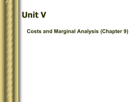 Unit V Costs and Marginal Analysis (Chapter 9). In this chapter, look for the answers to these questions:  Why are implicit as well as explicit costs.