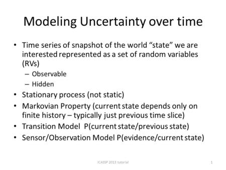 Modeling Uncertainty over time Time series of snapshot of the world “state” we are interested represented as a set of random variables (RVs) – Observable.