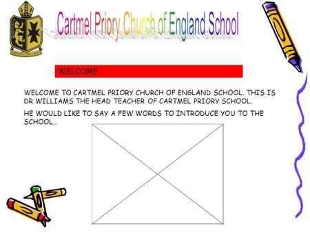 WELCOME WELCOME TO CARTMEL PRIORY CHURCH OF ENGLAND SCHOOL. THIS IS DR WILLIAMS THE HEAD TEACHER OF CARTMEL PRIORY SCHOOL. HE WOULD LIKE TO SAY A FEW WORDS.