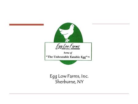 Egg Low Farms, Inc. Sherburne, NY. History Egg Low Farms, Inc began in 1987 as the inspired thinking of Louis D. Dunckel who believed that a process could.