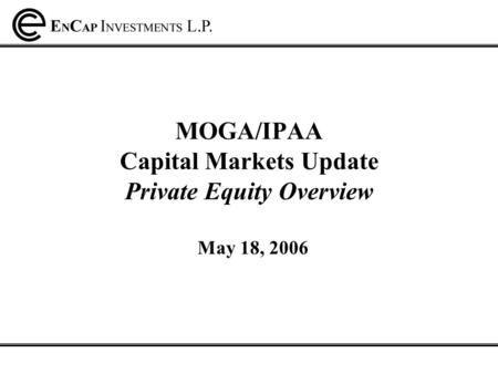 MOGA/IPAA Capital Markets Update Private Equity Overview May 18, 2006.
