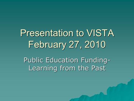 Presentation to VISTA February 27, 2010 Public Education Funding- Learning from the Past.