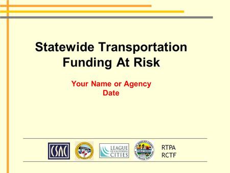 Statewide Transportation Funding At Risk Your Name or Agency Date RTPA RCTF.