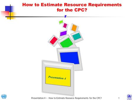 Presentation 4 – How to Estimate Resource Requirements for the CPC? 1 Presentation 4 Presentation 4 How to Estimate Resource Requirements for the CPC?
