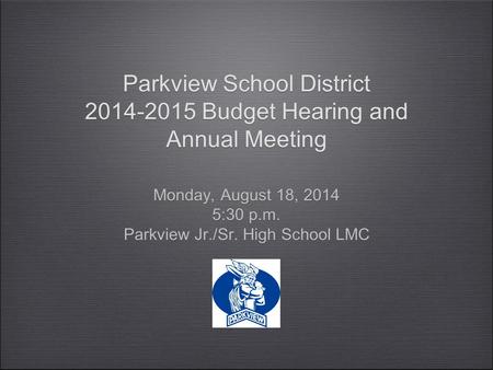 Parkview School District 2014-2015 Budget Hearing and Annual Meeting Monday, August 18, 2014 5:30 p.m. Parkview Jr./Sr. High School LMC Monday, August.