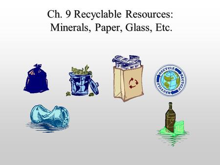 Ch. 9 Recyclable Resources: Minerals, Paper, Glass, Etc.