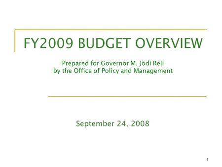 1 FY2009 BUDGET OVERVIEW Prepared for Governor M. Jodi Rell by the Office of Policy and Management September 24, 2008.