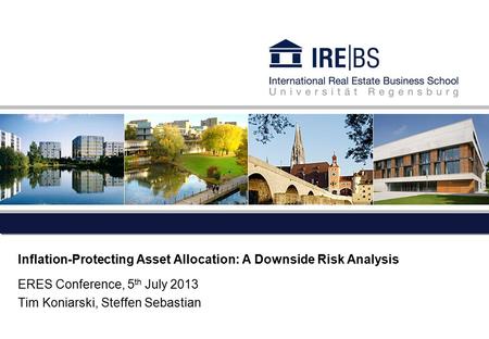 Inflation-Protecting Asset Allocation: A Downside Risk Analysis ERES Conference, 5 th July 2013 Tim Koniarski, Steffen Sebastian.
