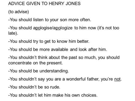 ADVICE GIVEN TO HENRY JONES (to advise) -You should listen to your son more often. -You should apologise/apologize to him now (it’s not too late). -You.
