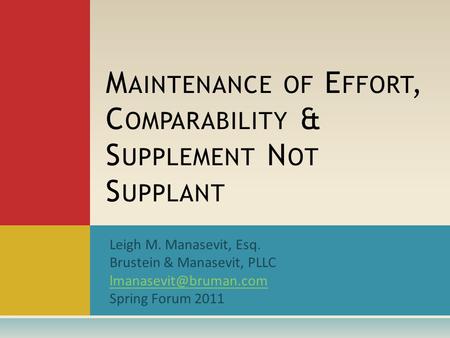 Leigh M. Manasevit, Esq. Brustein & Manasevit, PLLC Spring Forum 2011 M AINTENANCE OF E FFORT, C OMPARABILITY & S UPPLEMENT N OT.