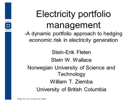 8-May-15 www.iot.ntnu.no/~fleten/ 1 Electricity portfolio management -A dynamic portfolio approach to hedging economic risk in electricity generation Stein-Erik.