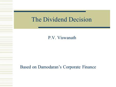 The Dividend Decision P.V. Viswanath Based on Damodaran’s Corporate Finance.