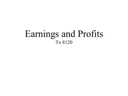 Earnings and Profits Tx 8120. Fore Objectives 1.Explain the _______ of E&P, 2.Determine whether E&P must follow _____ or ________ basis rules. 3.Identify.