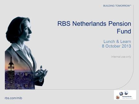 RBS Netherlands Pension Fund Lunch & Learn 8 October 2013 Internal use only.
