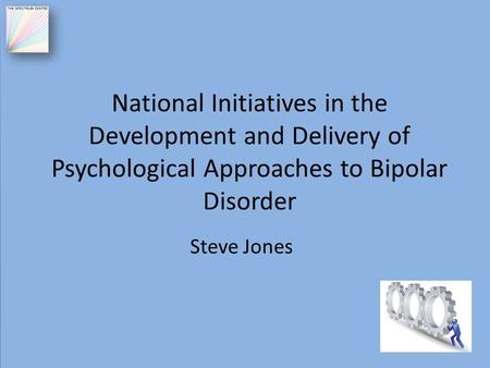National Initiatives in the Development and Delivery of Psychological Approaches to Bipolar Disorder Steve Jones.