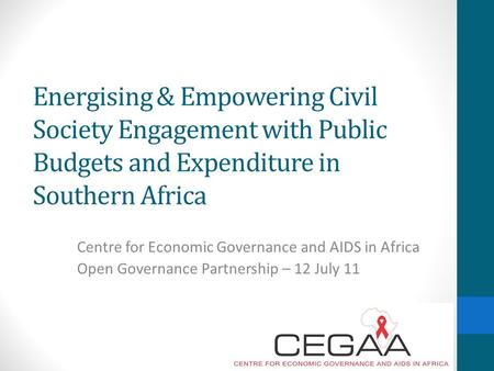 Energising & Empowering Civil Society Engagement with Public Budgets and Expenditure in Southern Africa Centre for Economic Governance and AIDS in Africa.