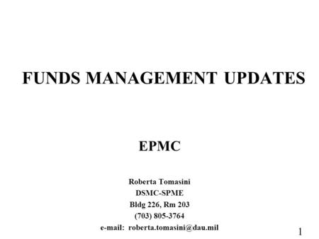 1 FUNDS MANAGEMENT UPDATES EPMC Roberta Tomasini DSMC-SPME Bldg 226, Rm 203 (703) 805-3764