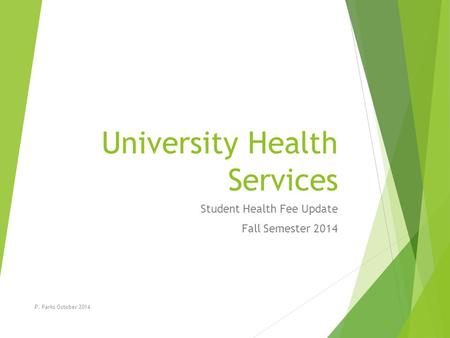University Health Services Student Health Fee Update Fall Semester 2014 P. Parks October 2014.
