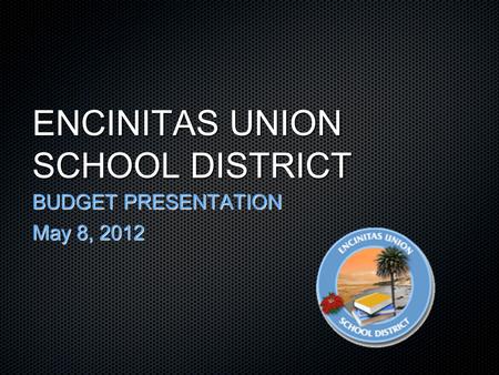 ENCINITAS UNION SCHOOL DISTRICT BUDGET PRESENTATION May 8, 2012.