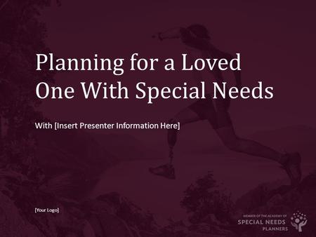 Planning for a Loved One With Special Needs With [Insert Presenter Information Here] [Your Logo]