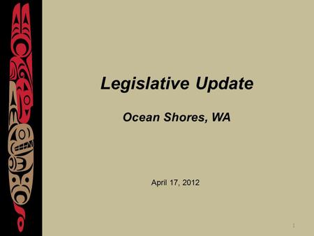 1 Legislative Update Ocean Shores, WA April 17, 2012.