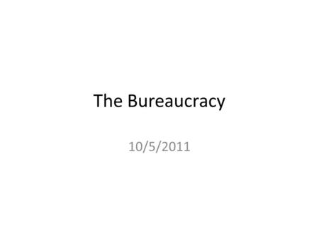 The Bureaucracy 10/5/2011. Clearly Communicated Learning Objectives in Written Form Upon completion of this course, students will be able to: – identify.
