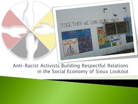 Anti-Racist Activists Building Respectful Relations in the Social Economy of Sioux Lookout.