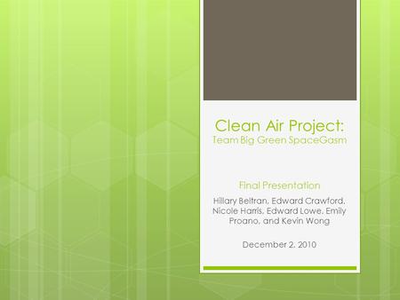 Clean Air Project: Team Big Green SpaceGasm Final Presentation Hillary Beltran, Edward Crawford, Nicole Harris, Edward Lowe, Emily Proano, and Kevin Wong.