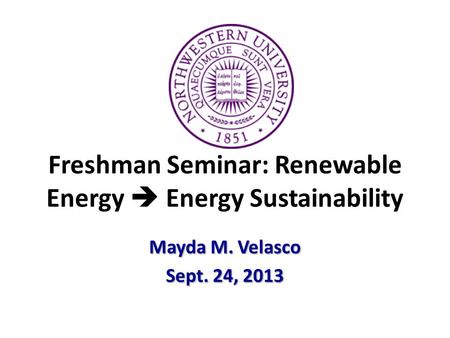 Freshman Seminar: Renewable Energy  Energy Sustainability Mayda M. Velasco Sept. 24, 2013.