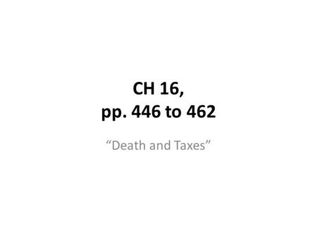 CH 16, pp. 446 to 462 “Death and Taxes”. Tax return A declaration of a person’s or business’s income for a given year – Jan. 1 to December 31. Filed by.