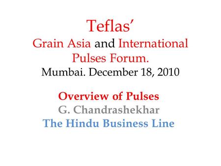Teflas’ Grain Asia and International Pulses Forum. Mumbai. December 18, 2010 Overview of Pulses G. Chandrashekhar The Hindu Business Line.