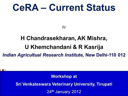 CeRA Unit of Simulation and Informatics (IARI), New Delhi 1 Workshop at Sri Venkateswara Veterinary University, Tirupati 24 th January 2012 CeRA – Current.