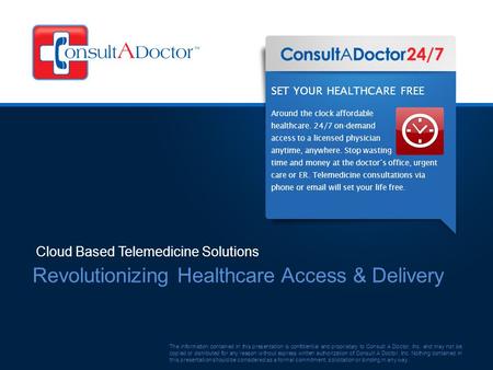 Revolutionizing Healthcare Access & Delivery Cloud Based Telemedicine Solutions The information contained in this presentation is confidential and proprietary.