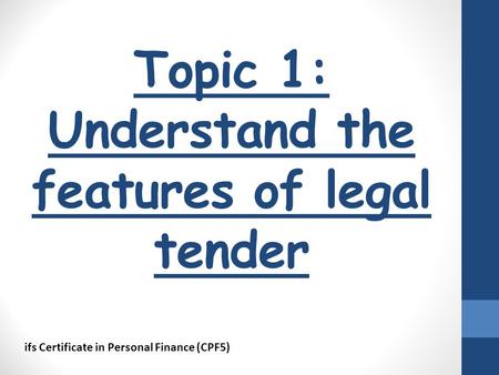 Topic 1: Understand the features of legal tender ifs Certificate in Personal Finance (CPF5)