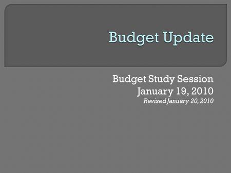 Budget Study Session January 19, 2010 Revised January 20, 2010.