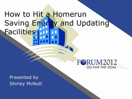 How to Hit a Homerun Saving Energy and Updating Facilities Presented by Shirley McNutt.