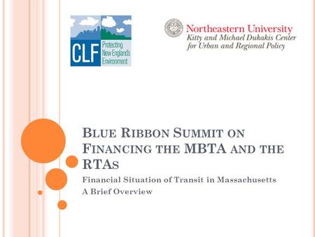 B LUE R IBBON S UMMIT ON F INANCING THE MBTA AND THE RTA S Financial Situation of Transit in Massachusetts A Brief Overview.